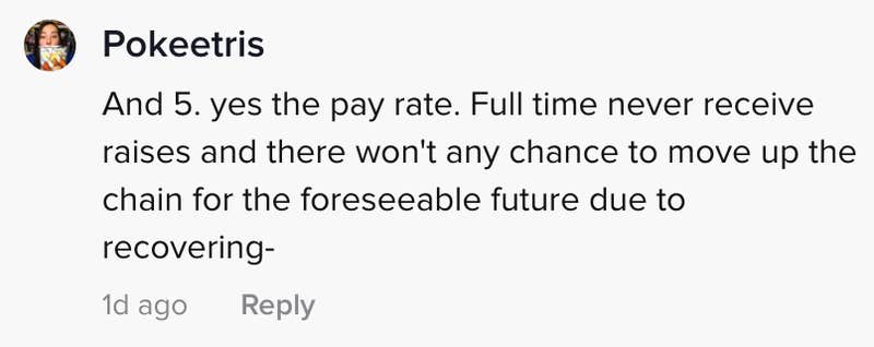 And 5. yes the pay rate. Full time never receive raises and there won't be any chance to move up the chain for the foreseeable future due to recovering -