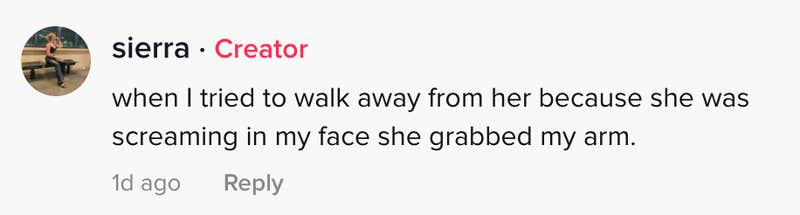 When I tried to walk away from her because she was screaming in my face she grabbed my warm