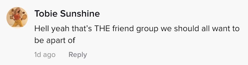 Hell yeah that's THE friend group we should all want to be a part of