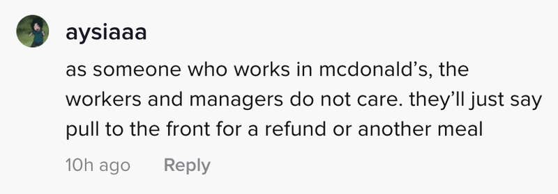 as someone who works in McDonalds the managers do not care. They'll just say pull to the front for a refund or another meal