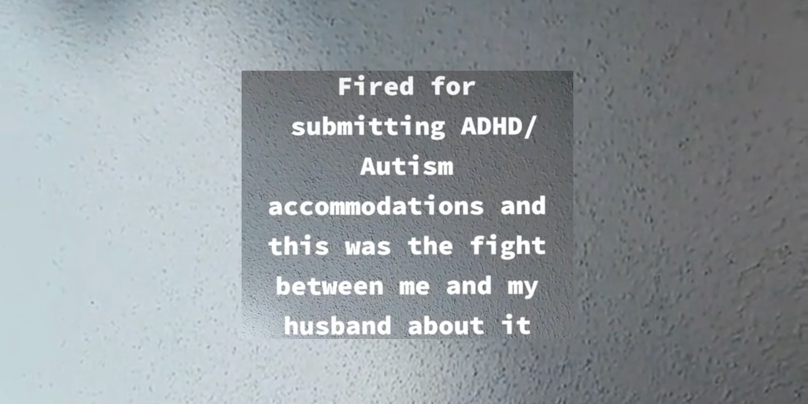 'fired for submitting ADHD/Autism accommodations and this was the fight between me and my husband about it'