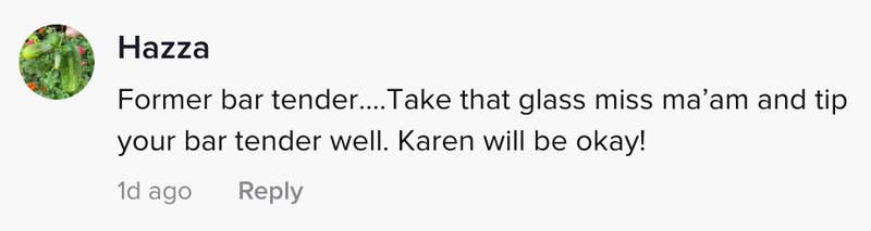 Former bartender ... Take that glass mademoiselle and give your bartender a nice tip. Karen will be fine