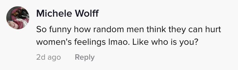 So funny that random men think they can hurt women's feelings lmao. Like who is you?