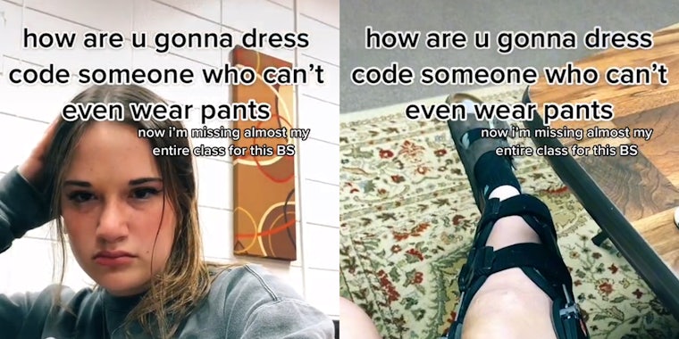 Irritated young woman (l) leg in a brace (r) both with caption 'how are u gonna dress code someone who can't even wear pants? now i'm missing almost my entire class for this BS'