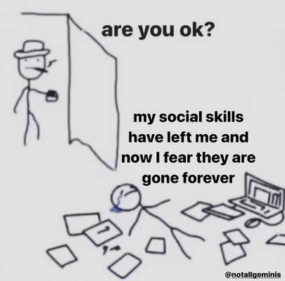 Meme of stick figure laying in messy pile and saying 'my social skills have left me and now I fear they are gone forever'