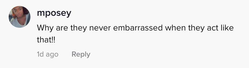 why are they never embarrassed when they act like that