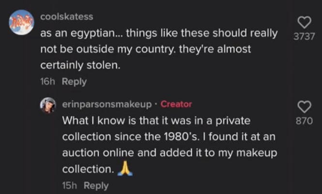 coolskates: as an Egyptian... these things should really not be outside my country. they're almost certainly stolen. erinparsonsmakeup: what I know is that it was in a private collection since the 1980's. I found it at an auction online and added it to my makeup collection