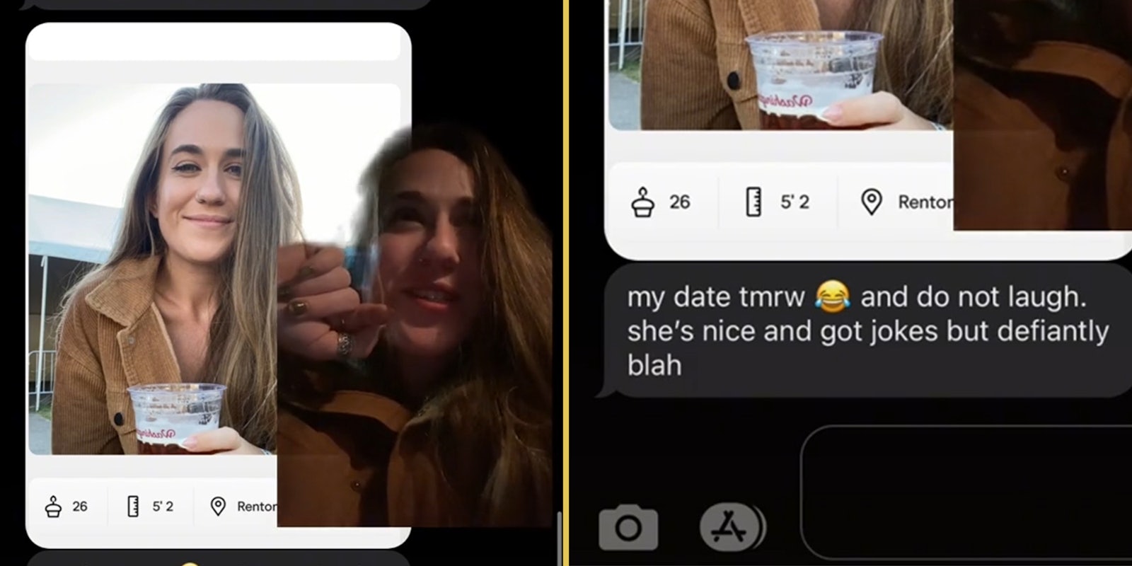 woman holding cup with inset of same woman (l) text message under woman holding cup that reads 'my date tmrw and do not laugh. she's nice and got jokes but defiantly blah' (r)