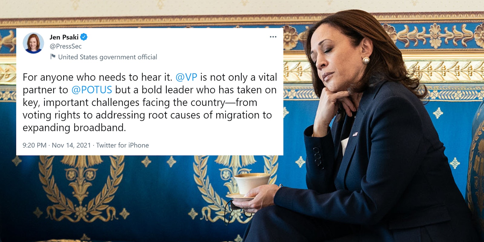 Kamala Harris with eyes closed, holding cup and saucer with @jenpsaki tweet 'For anyone who needs to hear it. @VP is not only a vital partner to @POTUS but a bold leader who has taken on key, important challenges facing the country-from voting rights to addressing root causes of migration to expanding broadband.'