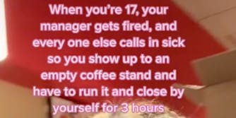 When you're 17, your manager gets fired, and every one else calls in sick so you show up to an empty coffee stand and have to run it and close by yourself for 3 hours.