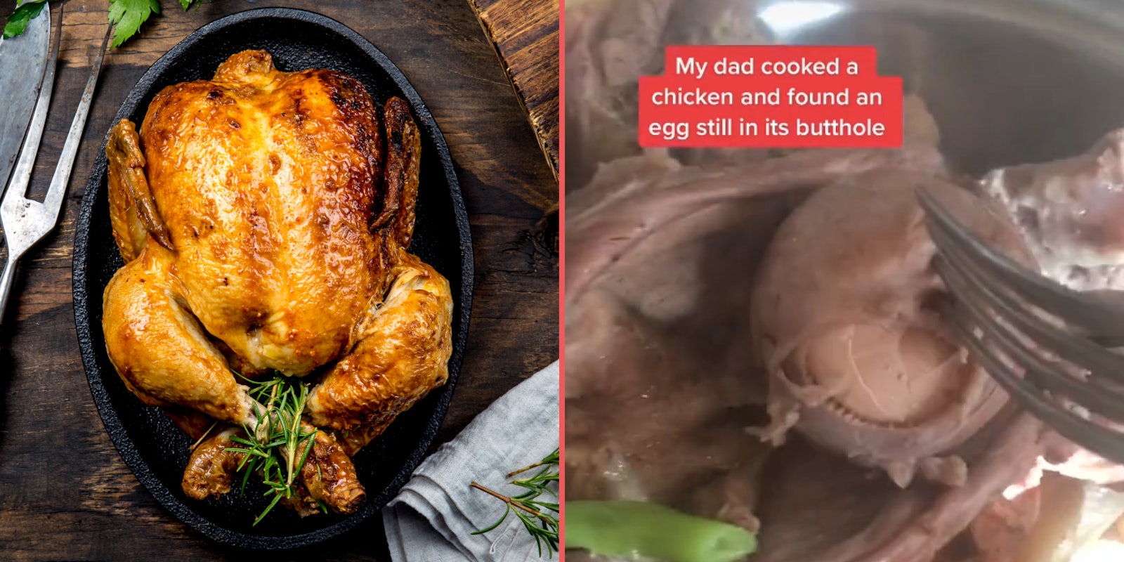 Whole chicken in pan on table cooked (l) Cooked chicken with fork poking egg inside of cooked chicken caption 'My dad cooked a chicken and found an egg still in its butthole' (r)