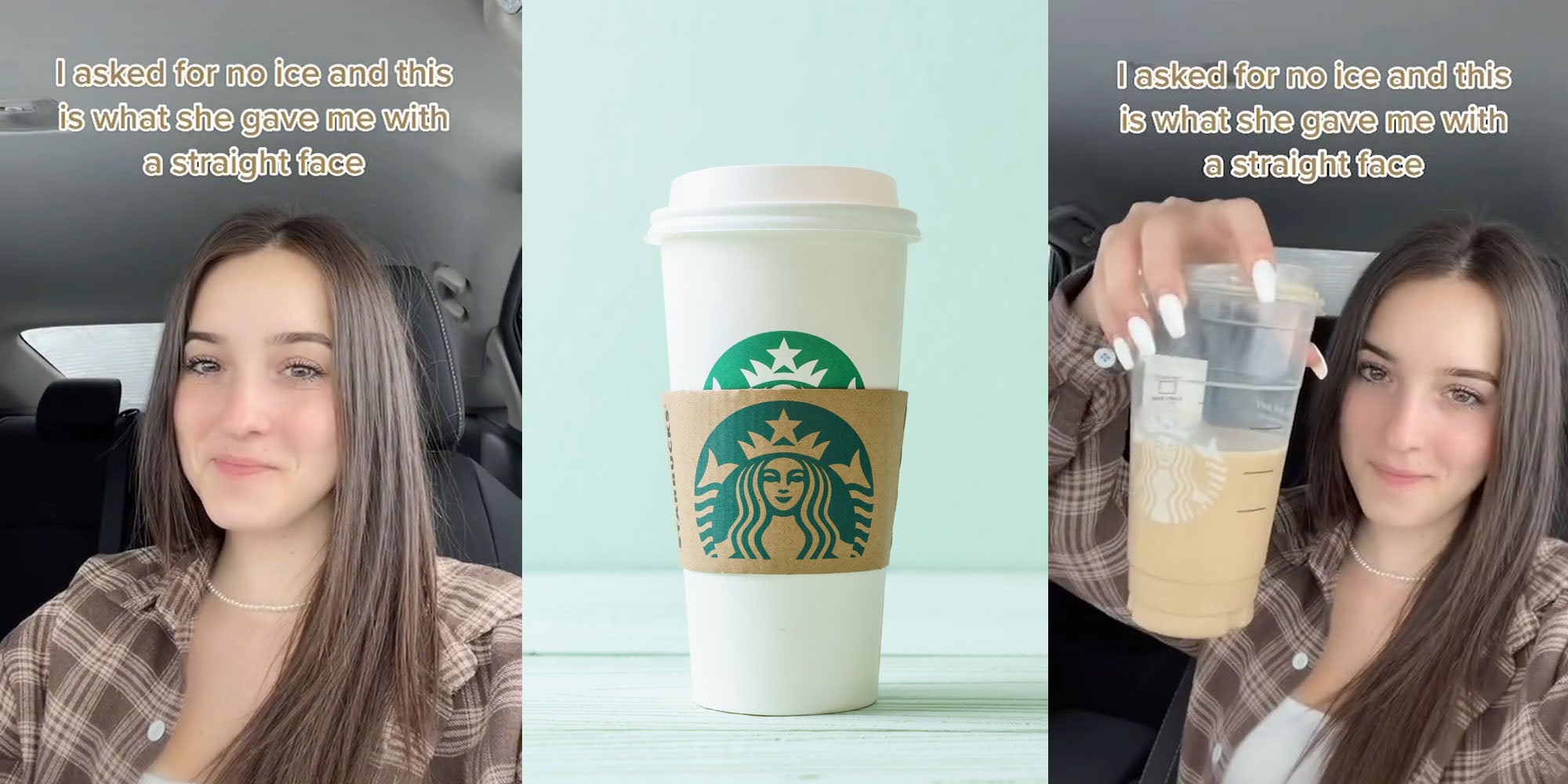 Woman in car caption " I asked for no ice and this is what she gave me with a straight face" (l) Starbucks coffee cup (c) Woman holding up half empty drink caption " I asked for no ice and this is what she gave me with a straight face" (r)