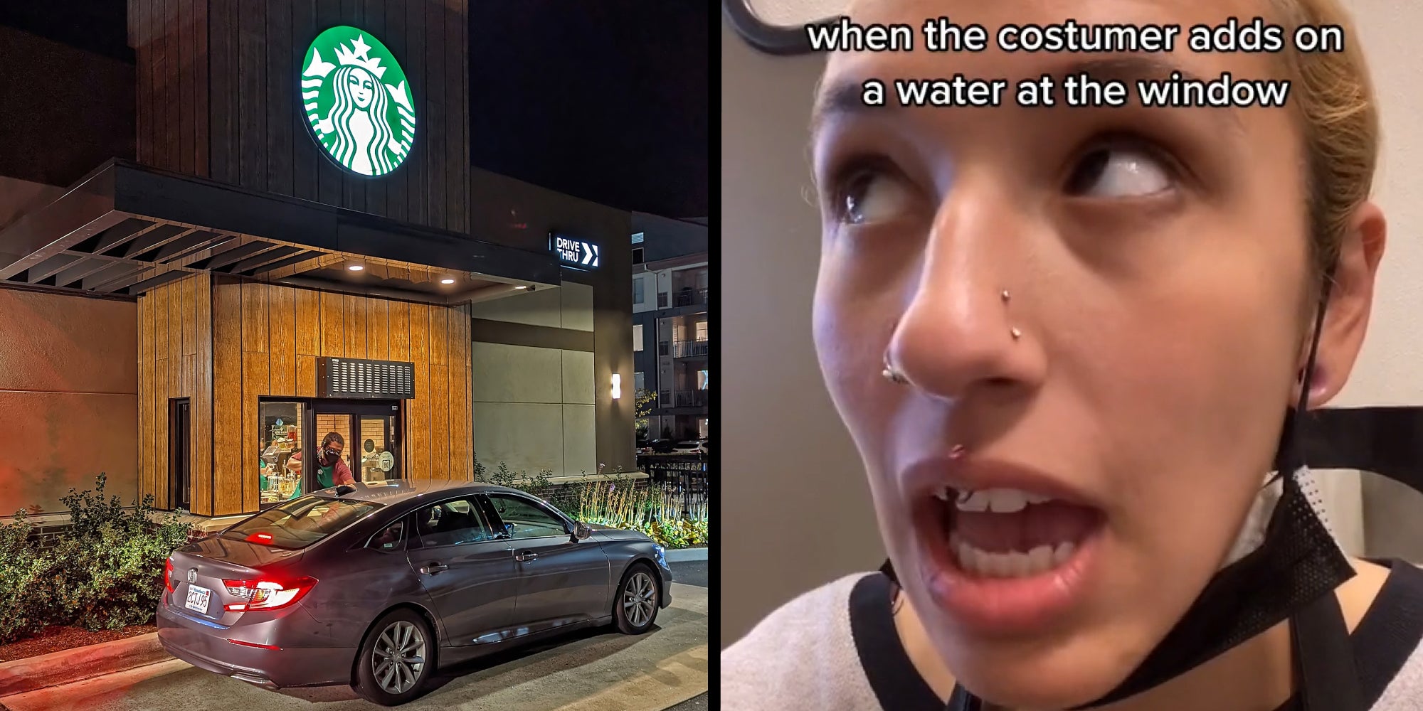 Car at starbucks window ordering (l) Woman annoyed mouth open caption 'when the customer adds on a water at the window' (r)