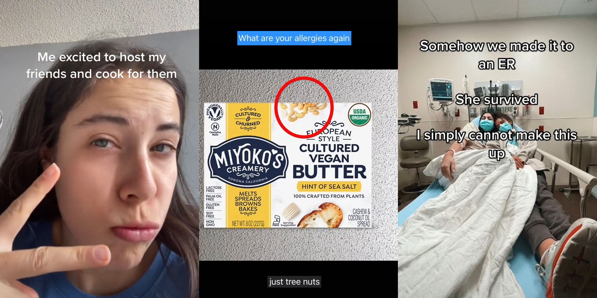 Woman making peace sign caption 'Me excited to host my friends and cook for them' (l) MiYKO'S butter with red circle highlighting cashews (treenuts) csption 'What are your allergies again' 'Just tree nuts' (c) Girls in hospital bed caption 'Somehow we made it to an ER She survived I simply cannot make this up'(r)