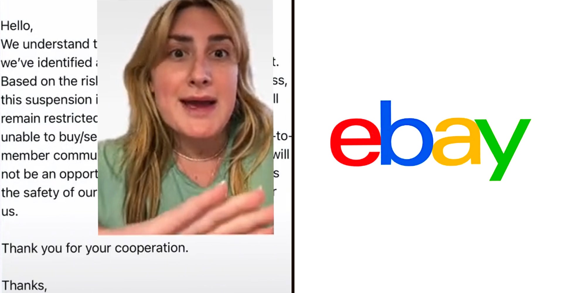 Woman greenscreen over message from ebay 'Hello, We understand this may be inconvienient, but we've identified a discrepancy on your account. Based on the risk involved in your eBay business, this suspension is permeant. Your account will remain restricted indefinitely and you will be unable to buy/sell items or encourage member to member communication. Unfortunately, there will not be an opportunity to appeal this decision as the safety of our community is top priority for us. Thank you for your cooperation. Thanks, eBay' (l) eBay logo on white background (r)
