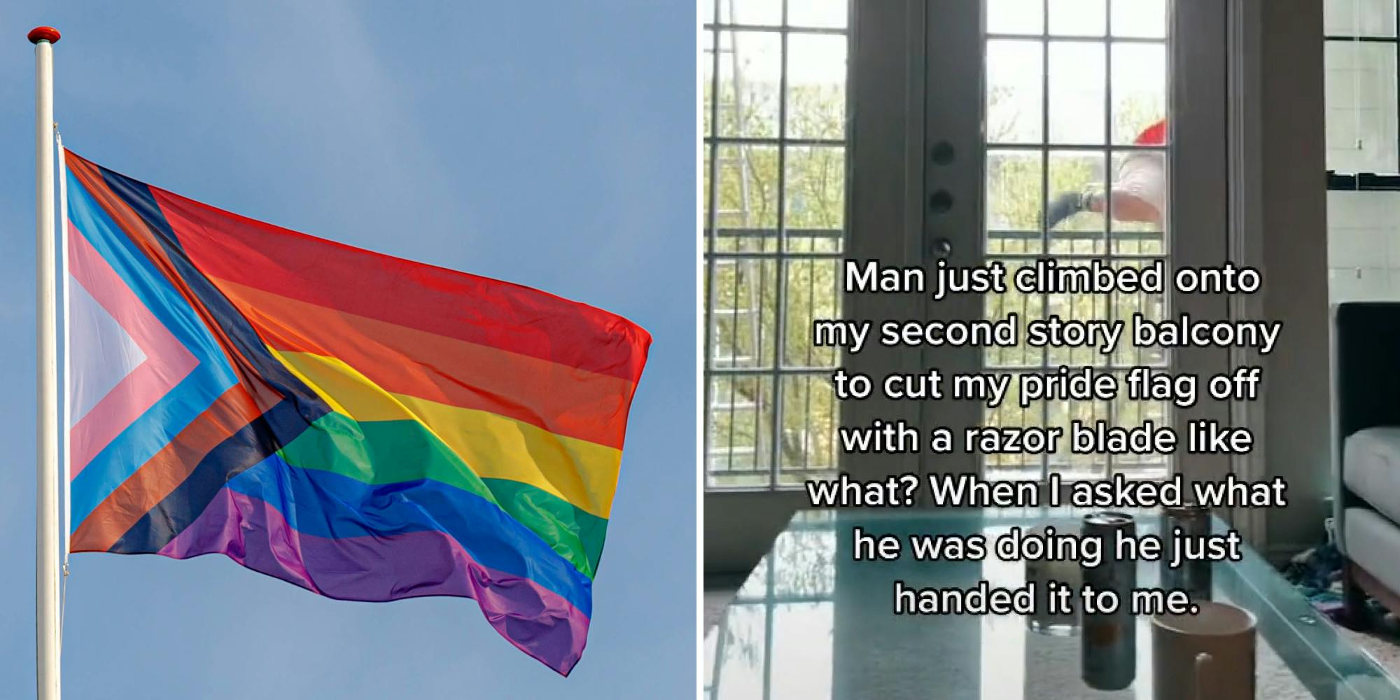 Updated pride flag in sky (l) Woman in house man climbing balcony caption "Man just climbed onto my second story balcony to cut my pride flag off with a razor blade like what? When I asked what he was doing he just handed it to me." (r)