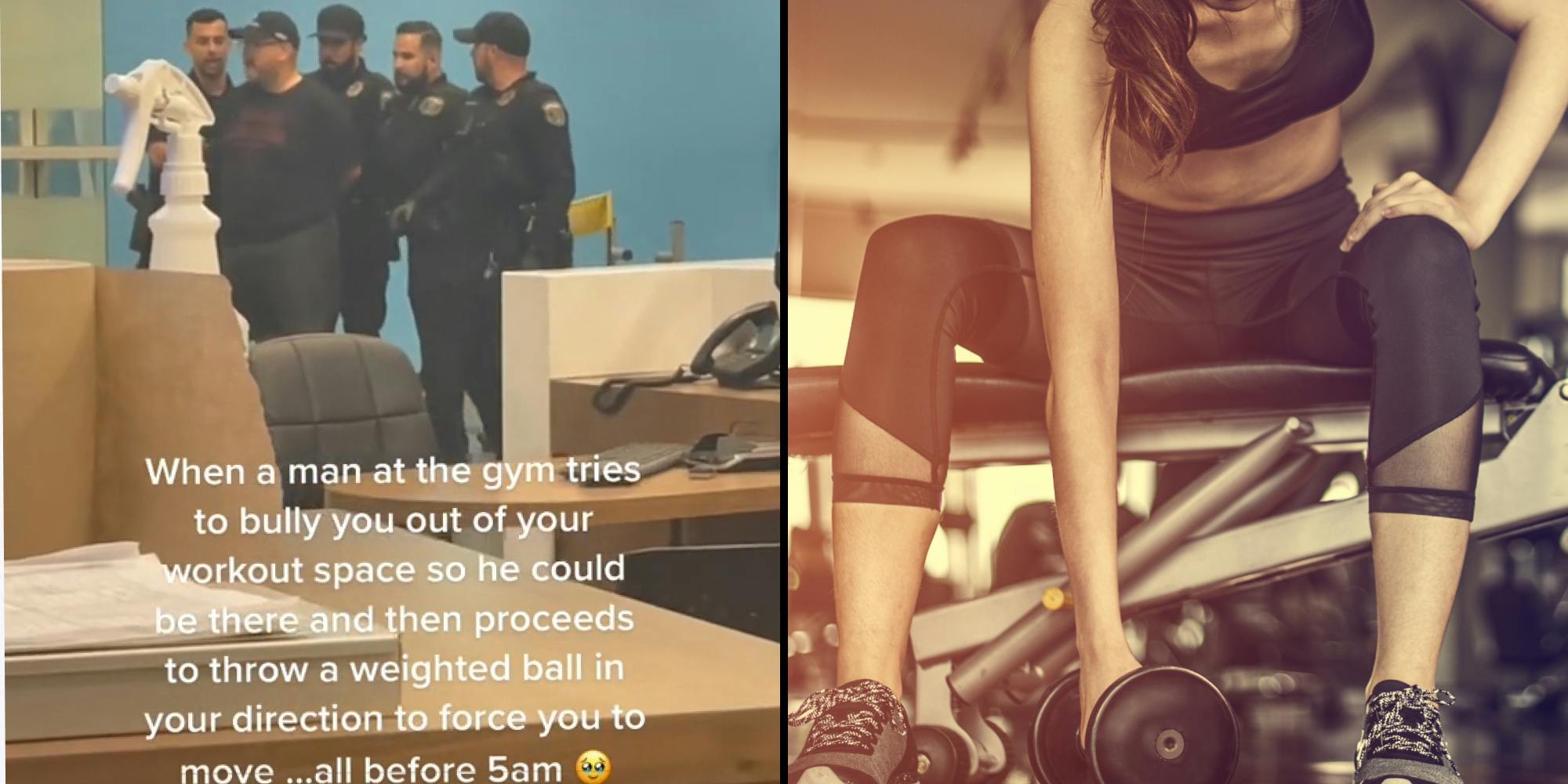 Man at gym being arrested by 4 police officers with caption "When a man at the gym tries to bully you out of your work space so he could be there then proceeds to throw a weighted ball in your direction to force you to move... all before 5 am" (l) Woman using dumbbell at gym (r)