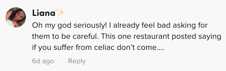 Oh my god seriously! I already feel bad asking for them to be careful. This one restaurant posted saying if you suffer from celiac don’t come....