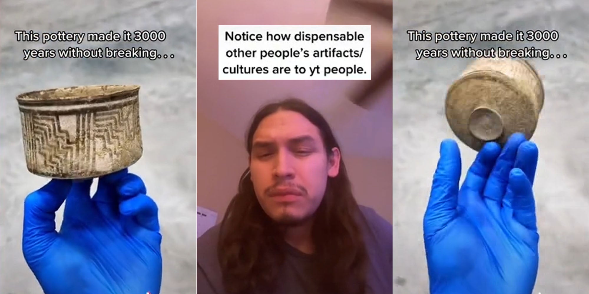 gloved hand holding ancient pottery caption 'This pottery made it 3,000 years without breaking... (l) Man with caption above head 'Notice how dispensable other people's artifacts/ cultures are to yt people.' (c) gloved hand dropping pottery on purpose caption 'this pottery made it 3,000 years without breaking...' (r)