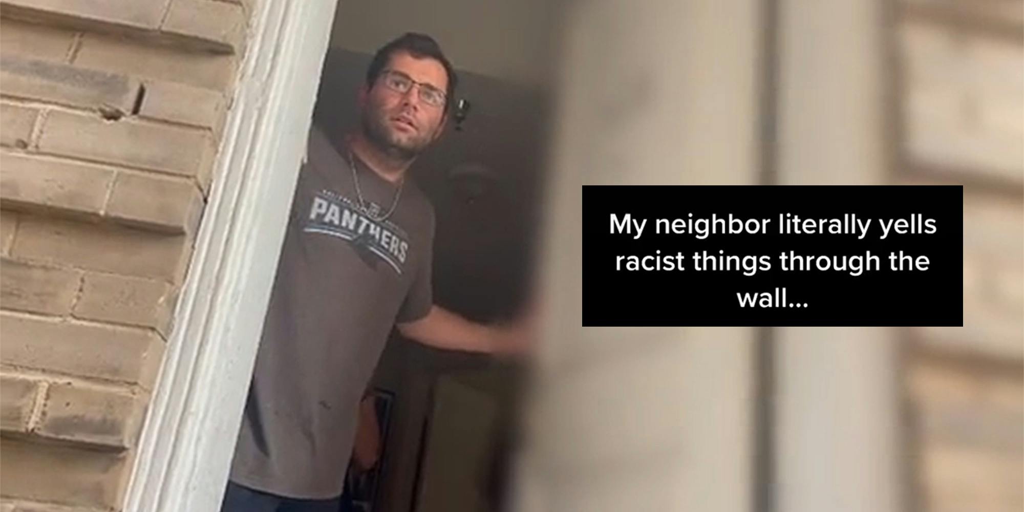 man opening front door with caption "My neighbor literally yells racist things through the wall..."