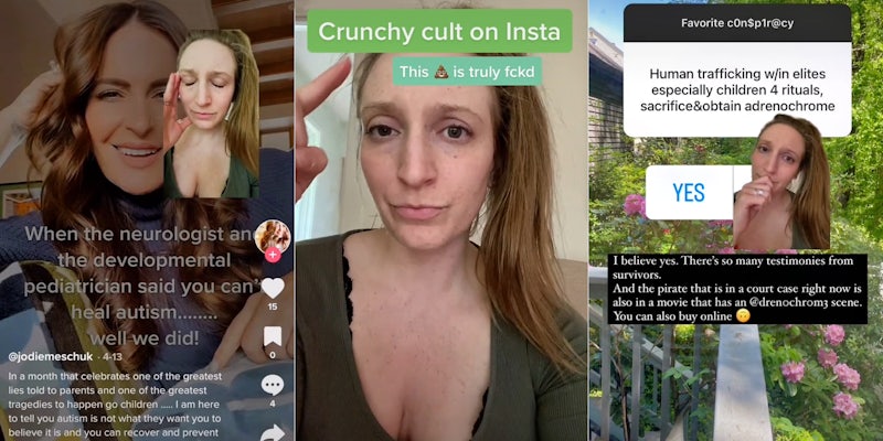 Woman Grenscreen tiktok upset hand on head over other woman's tiktok caption 'When the neurologist and the developmental pediatrician said you can't heal autism.....well we did!' (l) woman pointing to caption 'Crunchy cult on Insta This blank is truly fckd' (c) Woman greenscreen tiktok over instagram story caption 'Favorite conspiracy Human trafficking w/in eletes especially children 4 rituals, sacrifice & obtain adrenochrome I believe yes. There's so many testimonies from survivors. And the pirate that is in a court case right now is also in a movie that has an @drenochrom3 scene. You can also buy online' (r)
