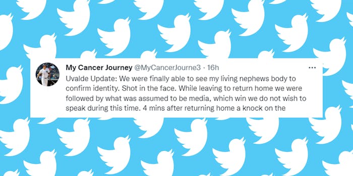 Twitter logo pattern on blue background with tweet from My Cancer Journey centered caption "Uvalde Update: We were finally able to see my living nephews body to confirm identity. Shot in the face. While leaving to return home we were followed by what was assumed to be media, which win we do not wish to speak during this time. 4 mins after returning home a knock on the"