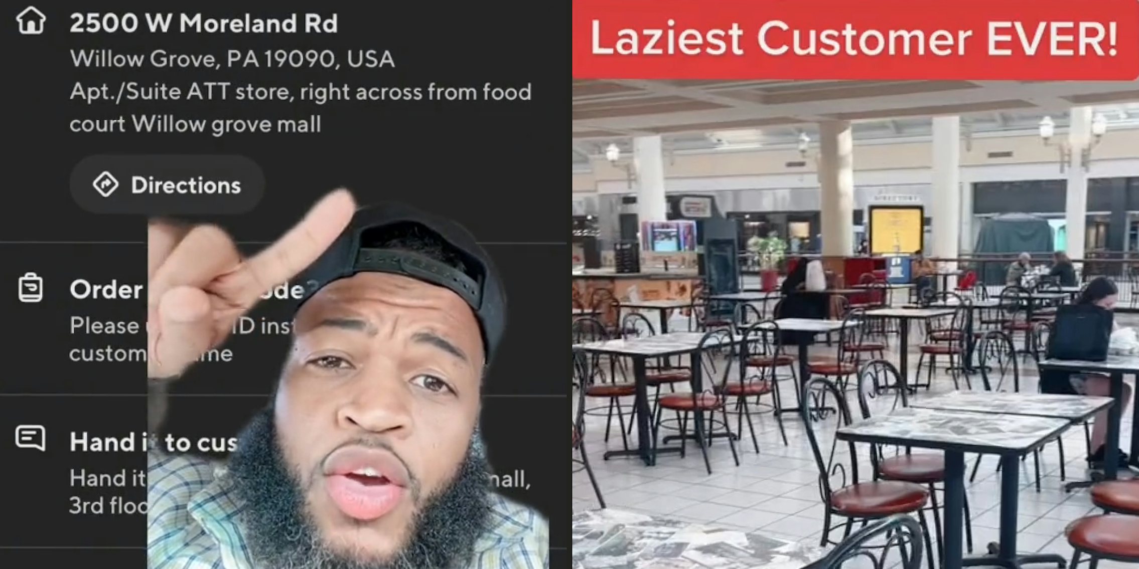 Man greenscreen tiktok pointing finger over order '2500 W Moreland RD Willow Grove, PA 19090, USA Apt./Suite ATT store, right across from food court Willow grove mall' (l) Food court with people seated caption 'laziest customer EVER!' (r)