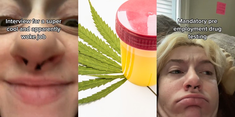 woman face up close caption 'interview for a super cool and apparently woke job' (l) Drug test urine in container sitting on marijuana leaf white background (c) Woman making squished face capion 'Mandatory pre employment drug testing' (r)