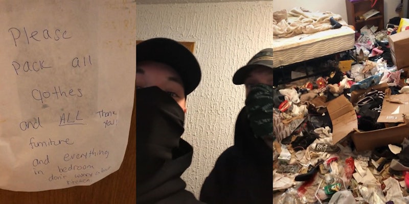 Note on door caption 'Please pack all clothes and ALL furniture and everything in the bedroom don't worry about the kitchen' (l) two men in masks in the house (c) the house bedroom with garbage and clothes scattered bed and shelf (r)