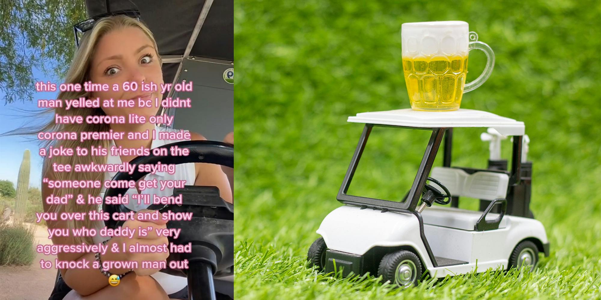 young woman in golf cart with caption "this one time a 60 ish yr old man yelled at me bc i didn't have corona lite only corona premier and i made a joke to his friends on the tee awkwardly saying 'someone come get your dad' & he said 'I'll bend you over this cart and show you who daddy is" very aggressively & I almost had to knock a grown man out" (l) toy golf cart with fake beer on top (r)
