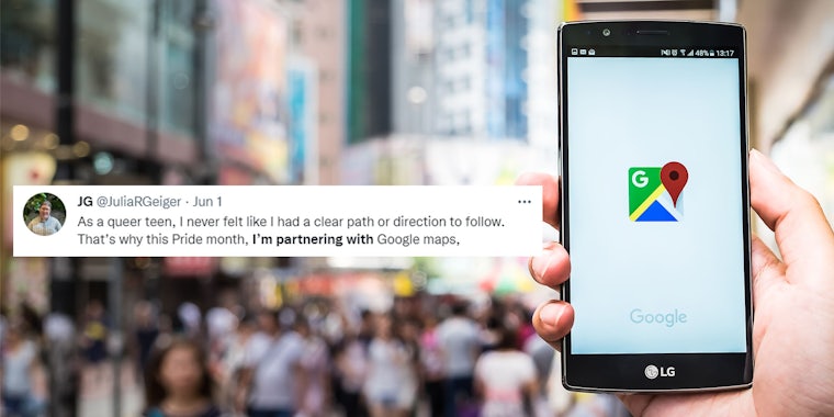 Google maps app on phone in hand outside people walking blurred tweet by Julia R Greiger center left caption ' As a queer teen, I never felt like I had a clear path or direction to follow. That's why this Pride month, I'm partnering with Google maps,'