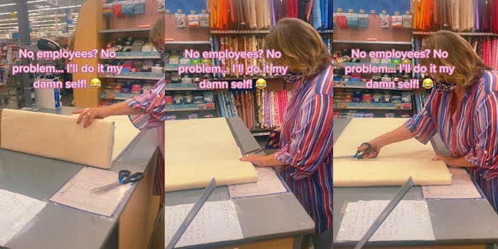 woman rolling out fabric on table at Walmart caption "No employees? No problem... I'll do it my damn self!" (l) woman about to cut fabric on Walmart table caption "No employees? No problem... I'll do it my damn self!" (c) woman cutting fabric with scissors on table at Walmart caption "No employees? No problem... I'll do it my damn self!" (r)