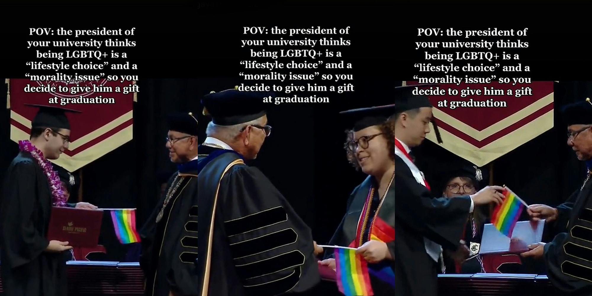 Student in cap and gown handing president of university small pride flag caption "POV: the president of your university thinks being LGBTQ+ is a "lifestyle choice" and a "morality issue" so you decide to give him a gift at graduation" (l) Student handing president of university small pride flag caption "POV: the president of your university thinks being LGBTQ+ is a "lifestyle choice" and a "morality issue" so you decide to give him a gift at graduation" (c) student handing president of university small pride flag caption "POV: the president of your university thinks being LGBTQ+ is a "lifestyle choice" and a "morality issue" so you decide to give him a gift at graduation" (r)