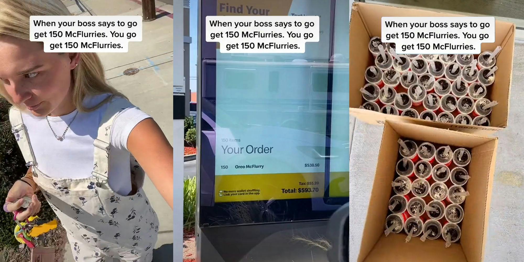 woman walking outside caption "When your boss says go get 150 McFlurries. You go get 150 McFlurries." (l) McDonalds Drive Thru menu total "$593.70" caption "When your boss says go get 150 McFlurries. You go get 150 McFlurries." (c) McFlurries in boxes caption"When your boss says go get 150 McFlurries. You go get 150 McFlurries." (r)