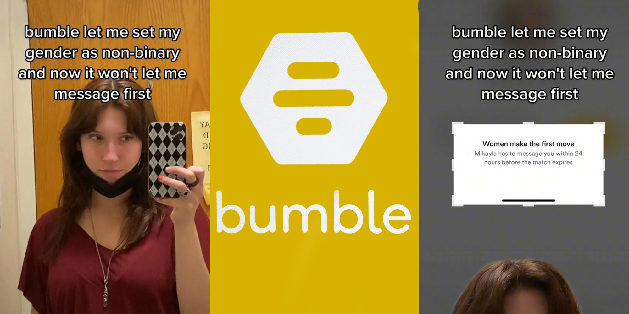 woman posing in mirror caption "bumble let me set my gender as non-binary and now it won't let me message first" (l) bumble logo on yellow background (c) woman greenscreen tiktok over bumble screen "women make the first move Mikayla has to message you within 24 hours before match expires" caption "bumble let me set my gender as non-binary and now it won't let me message first" (r)