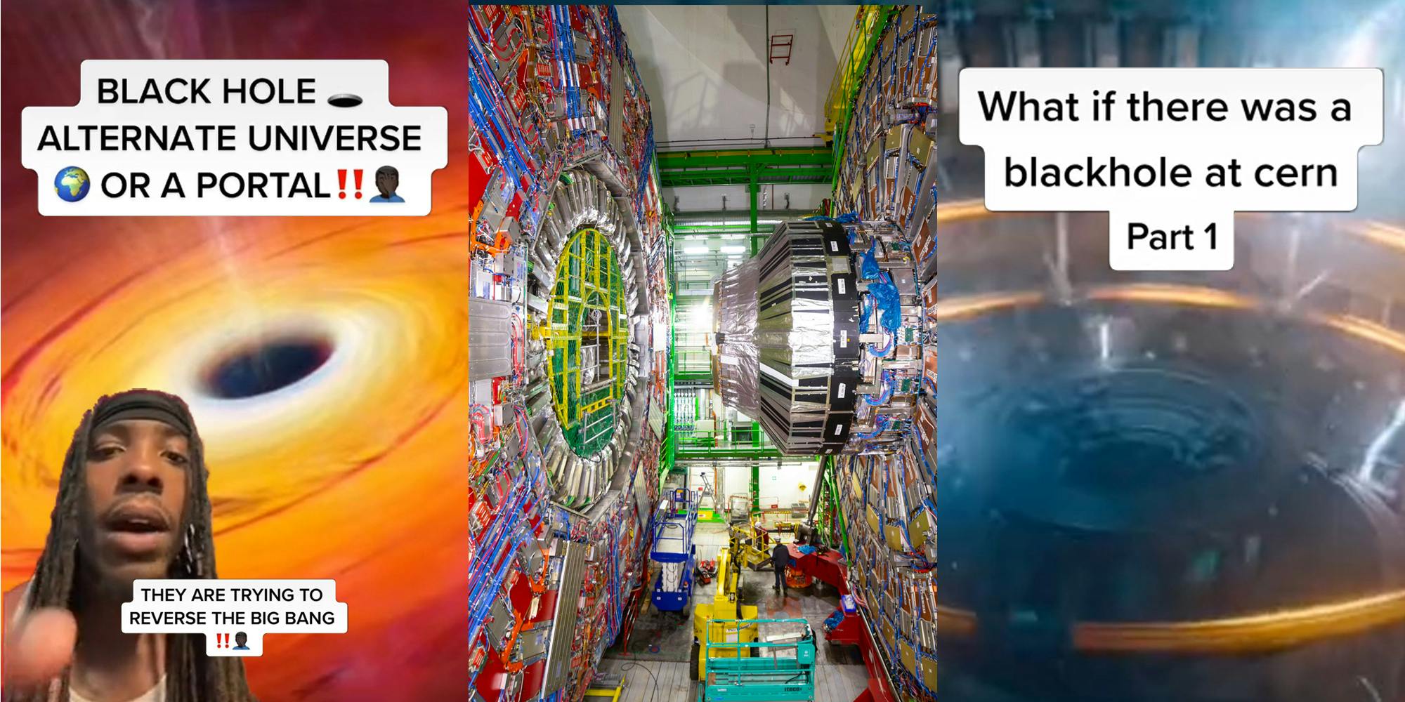 man greenscreen tiktok over image of black hole caption "BLACK HOLE ALTERNATE UNIVERSE OR A PORTAL!! THEY ARE TRYING TO REVERSE THE BIG BANG!!" (l) CERN LHC (c) Hadron Collider movie clip background caption "What if there was a black hole at cern Part 1" (r)