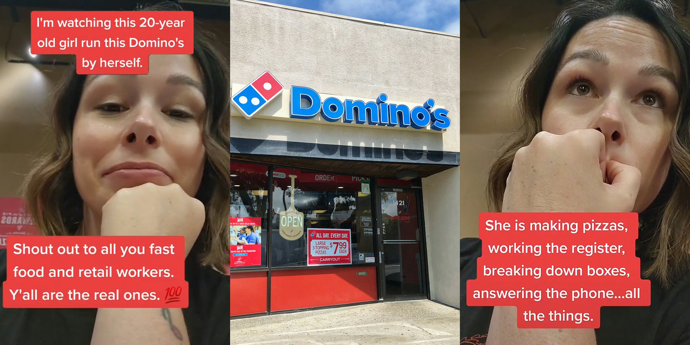 woman chin in hand caption 'I'm watching this 20-year old girl run this Domino's by herself. Shout out to all you fast food and retail workers. Y'all are the real ones' (l) Domino's building with sign outside (c) woman hand over mouth caption 'She is making pizzas, working the register, breaking down boxes, answering the phone... all the things.' (r)