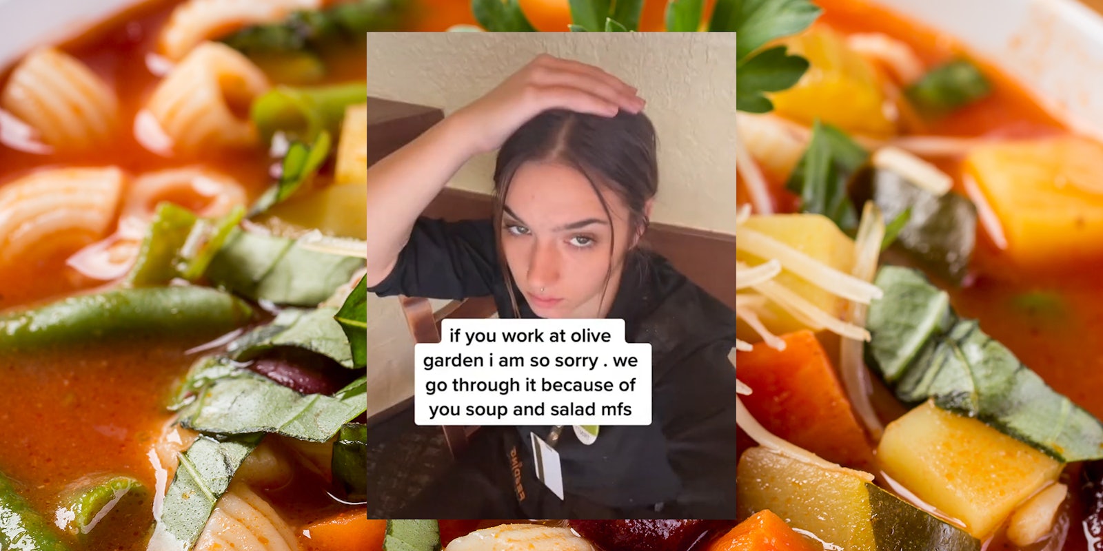 young woman with hand on head with caption 'if you work at olive garden i am so sorry. we go through it because of you soup and salad mfs' over soup background