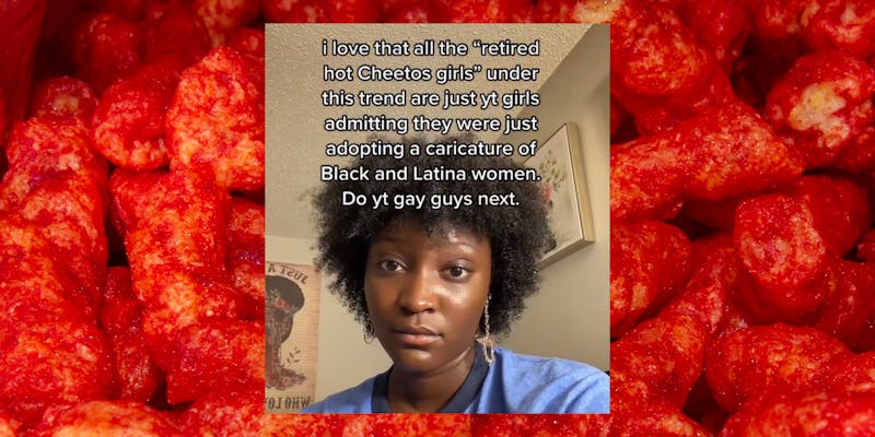 woman with caption "i love that all the 'retired hot Cheetos girls' under this trend are just yt girls admitting they were just adopting a caricature of Black and Latina women. Do yt gay guys next." over Cheetos background