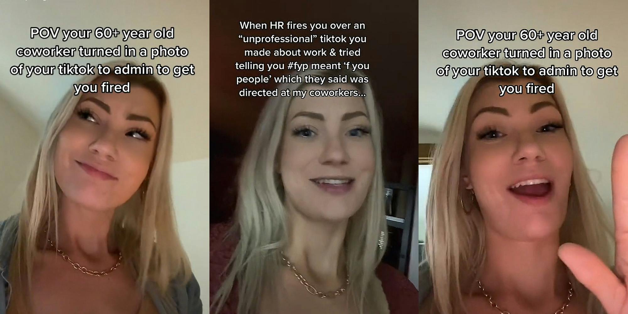 woman looking up to left caption "POV your 60+ year old coworker turned in a photo of your tiktok to admin to get you fired" (l) woman speaking caption "When HR fires you over an "unprofessional" tiktok you made about work & tried telling you #fyp meant 'f you people' which they said was directed at my coworkers..." (c) woman speaking hand up caption "POV your 60+ year old coworker turned in a photo of your tiktok to admin to get you fired" (r)