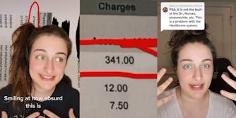 woman greenscreen TikTok over medical bill caption "Smiling at how absurd this is" (l) Medical bill "Charges 341.00, 12.00, 7.50" with 341.00 circled in red (c) woman speaking hands up caption "PSA: It is not the fault of the Dr., Nurses, pharmacists, etc. This is a problem with the Healthcare system." (r)