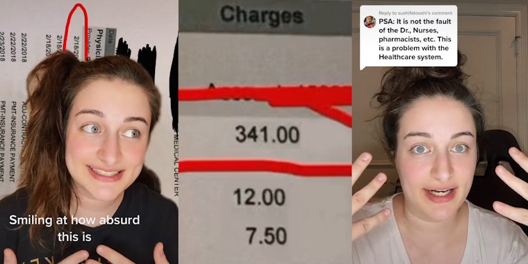 woman greenscreen TikTok over medical bill caption 'Smiling at how absurd this is' (l) Medical bill 'Charges 341.00, 12.00, 7.50' with 341.00 circled in red (c) woman speaking hands up caption 'PSA: It is not the fault of the Dr., Nurses, pharmacists, etc. This is a problem with the Healthcare system.' (r)