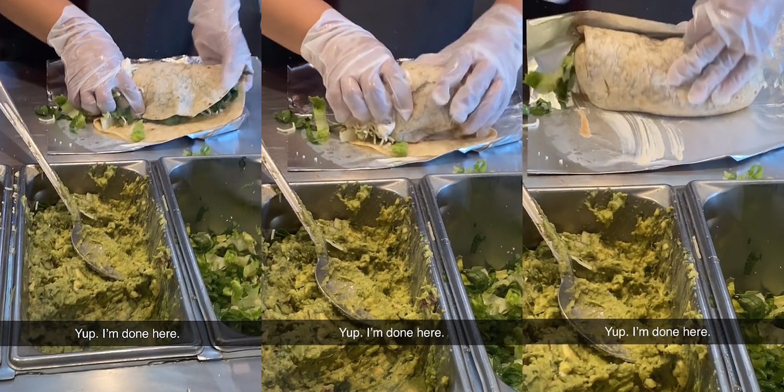 Chipotle worker trying to wrap burrito with lots of filling caption 'Yup. I'm done here.' (l) Chipotle worker trying to wrap burrito with lots of filling caption 'Yup. I'm done here.' (c) Chipotle worker trying to wrap burrito with lots of filling caption 'Yup. I'm done here.' (r)