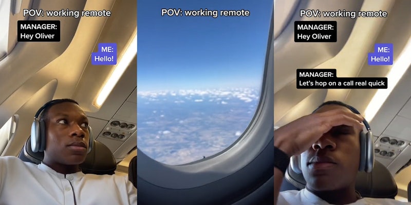 man in plane with headphones on caption 'POV: working remote' 'MANAGER: Hey Oliver' 'ME: Hello!' (l) airplane window view of clouds caption 'POV: working remote' (c) man in plane with headphones on head on forehead caption 'POV: working remote' 'MANAGER: Hey Oliver' 'ME: Hello!' 'MANAGER: Let's hop on a call real quick' (r)