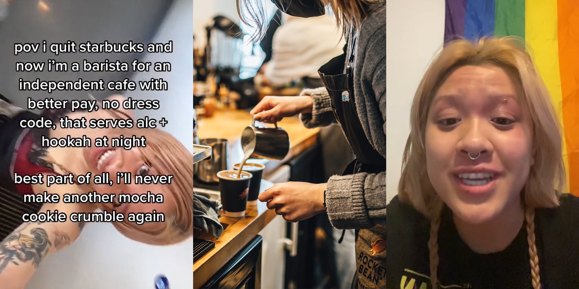 woman holding camera above her head caption "pov i quit starbucks and now i'm a barista for an independent cafe with better pay, no dress code, that serves alc + hookah at night best part of all, i'll never make another mocha cookie crumble again" (l) woman in café making coffee (c) woman speaking in font of rainbow flag (r)