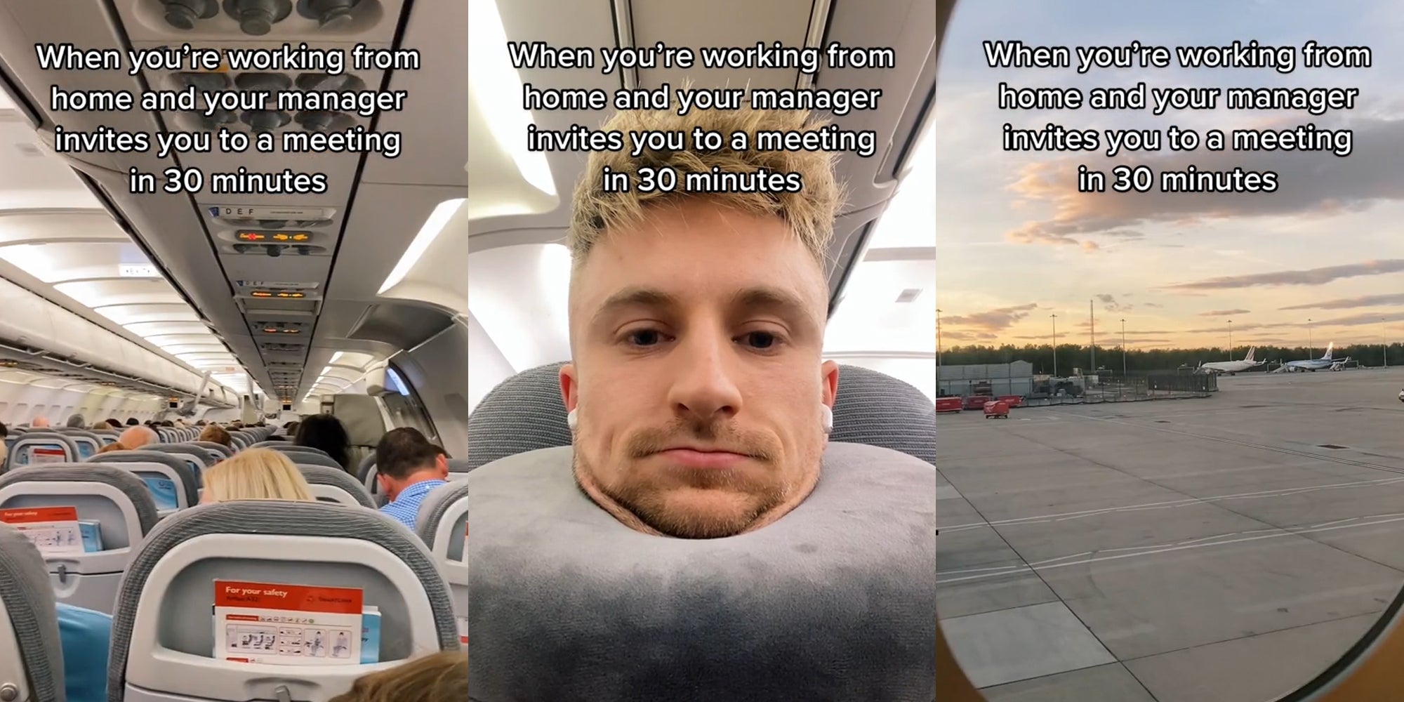 Airplane interior with people seated caption 'When you're working from home and your manager invites you to a meeting in 30 minutes' (l) Man seated in plane with neck pillow caption 'When you're working from home and your manager invites you to a meeting in 30 minutes' (c) Airplane window view of Airport runway caption 'When you're working from home and your manager invites you to a meeting in 30 minutes' (r)