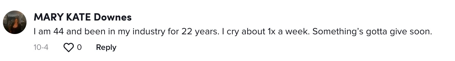 I am 44 and been in my industry for 22 years. I cry about 1x a week. Something’s gotta give soon.