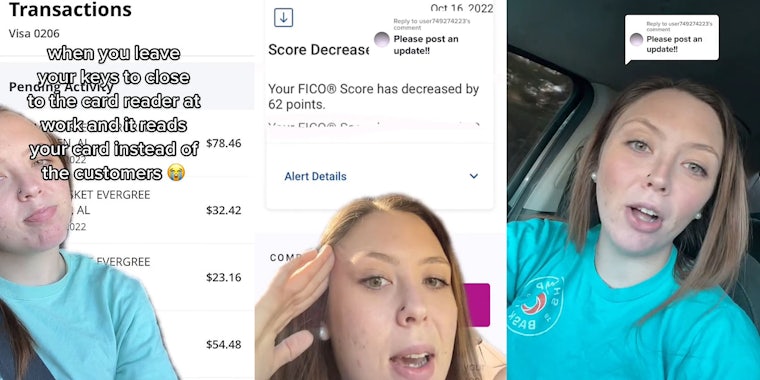 Woman greenscreen TikTok over Transactions caption 'when you leave your keys to close to the card reader at work and it reads your card instead of the customers' (l) woman greenscreen TikTok over FICO Score Decrease 'Your FICO Score has decreased by 62 points.' caption 'Please post an update!!' (c) woman speaking in car caption 'Please post an update!!' (r)
