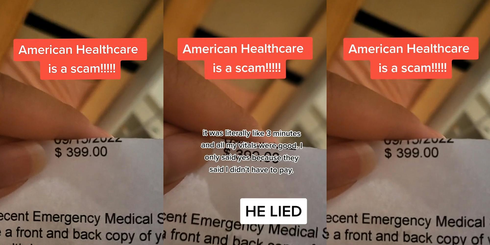 woman holding medical bill "$399.00" caption "American Healthcare is a scam!!!!!" (l) woman holding medical bill "$399.00" caption "American Healthcare is a scam!!!!!" " it was literally like 3 minutes and all my vitals were good. I only said yes because they said I didn't have to pay." "HE LIED" (c) woman holding medical bill "$399.00" caption "American Healthcare is a scam!!!!!" (r)