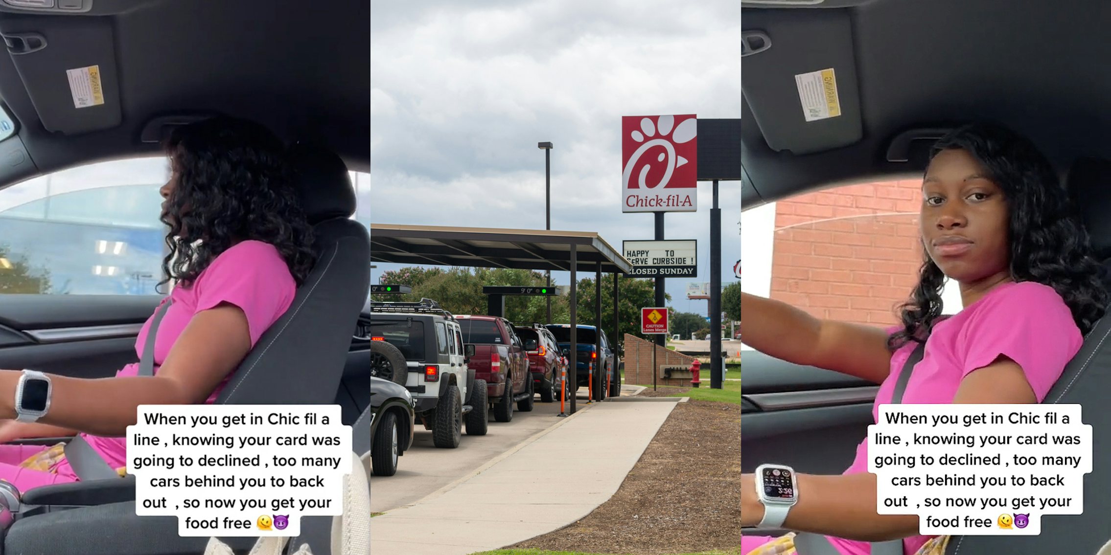 woman driving in car caption 'When you get in Chic fil a line, knowing your card was going to get declined, too many cars behind you to back out, so now you get your food free' (l) Chick-fil-A drive thru with sign (c) woman driving in car caption 'When you get in Chic fil a line, knowing your card was going to get declined, too many cars behind you to back out, so now you get your food free' (r)